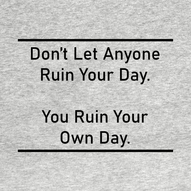 Don’t Let Anyone Ruin Your Day. You Ruin Your Own Day. by Eliza-Grace